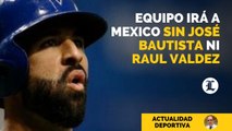 Equipo irá a México cambiará, no van José Bautista ni Raul Valdes