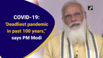Covid-19: ‘Deadliest pandemic in past 100 years,’ says PM Modi