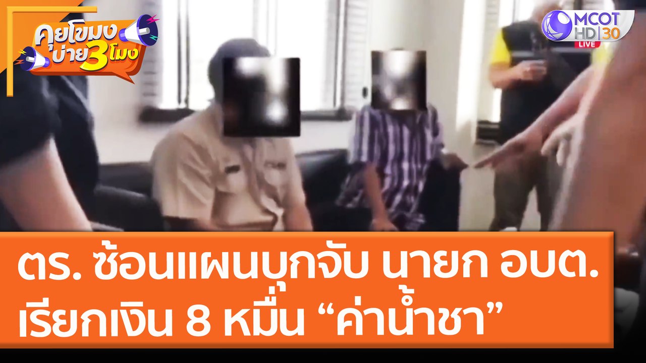 ตร. ซ้อนแผนบุกจับ! นายก อบต. เรียกเงิน 8 หมื่น...