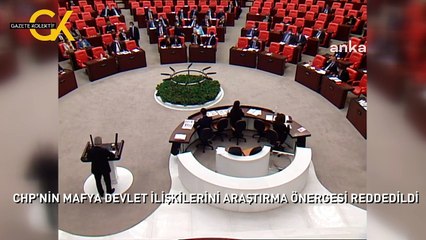 CHP'NİN MAFYA DEVLET İLİŞKİLERİNİ ARAŞTIRMA ÖNERGESİ REDDEDİLDİ