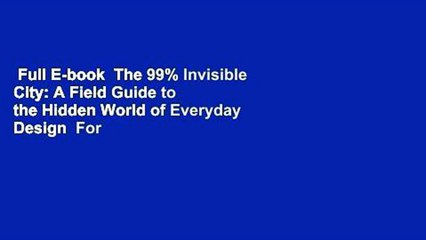 Full E-book  The 99% Invisible City: A Field Guide to the Hidden World of Everyday Design  For