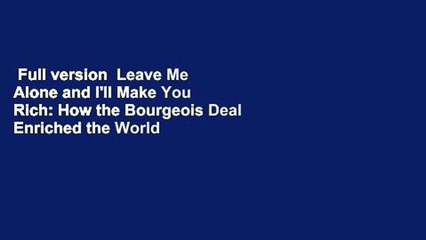 Full version  Leave Me Alone and I'll Make You Rich: How the Bourgeois Deal Enriched the World