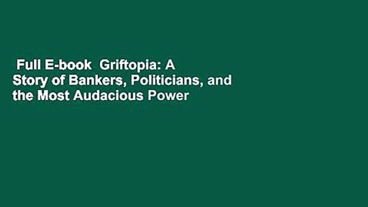 Full E-book  Griftopia: A Story of Bankers, Politicians, and the Most Audacious Power Grab in