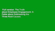 Full version  The Truth about Employee Engagement: A Fable about Addressing the Three Root Causes
