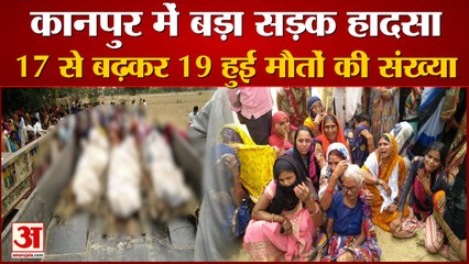 कानपुर में बड़ा सड़क हादसा 17 से बढ़कर 19 हुई मौतों की संख्या