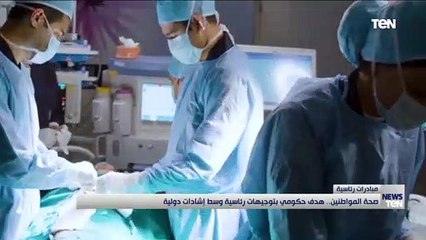 صحة المواطنين.. هدف حكومي بتوجيهات رئاسية وسط إشادات دولية