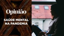 Opinião | Saúde Mental na Pandemia | 15/04/2021