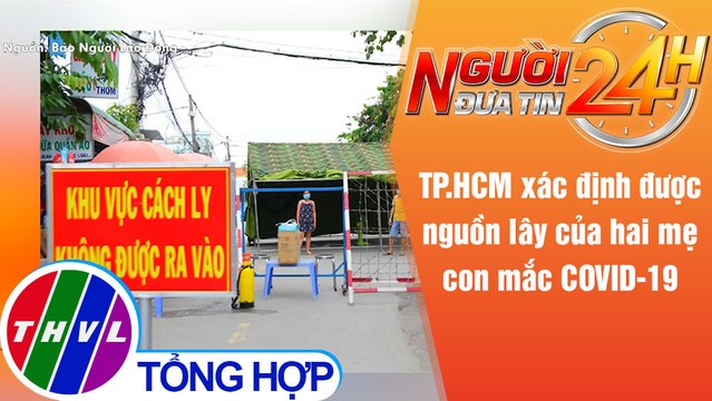 Người đưa tin 24H (6h30 ngày 10/6/2021) - TP.HCM xác định được nguồn lây của hai mẹ con mắc COVID-19