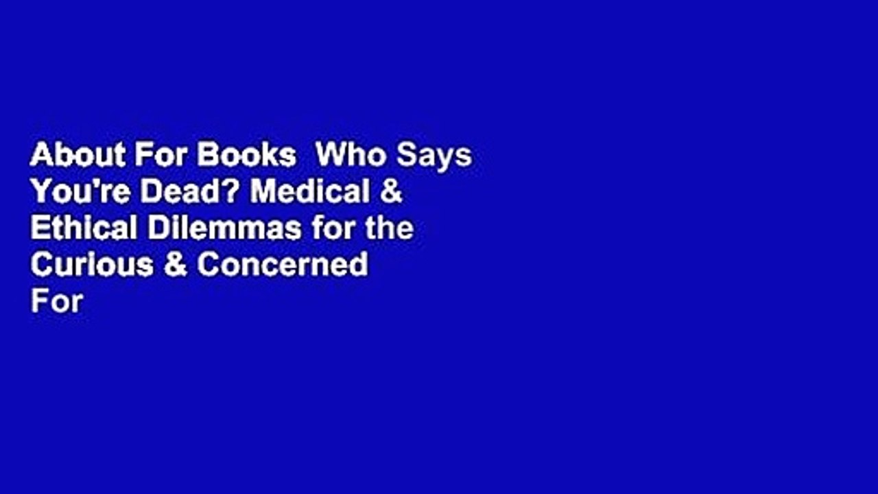 About For Books  Who Says You're Dead? Medical & Ethical Dilemmas for the Curious & Concerned  For