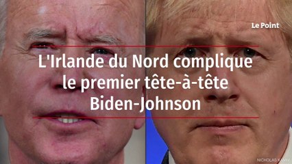 L'Irlande du Nord complique le premier tête-à-tête Biden-Johnson