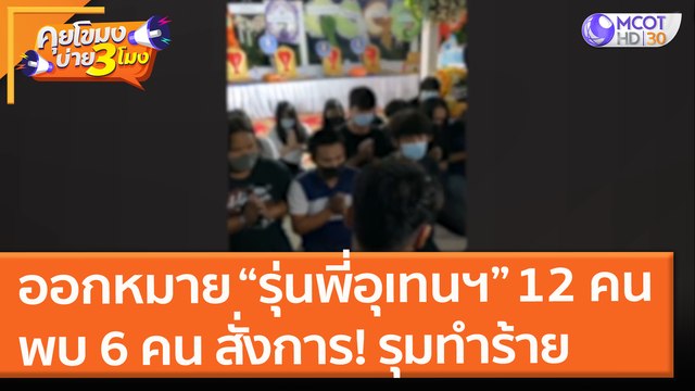 ออกหมายเรียก รุ่นพี่อุเทนฯ 12 คน พบ 6 คน สั่งการและรุมทำร้ายรุ่นน้อง (10 มิ.ย.64)คุยโขมงบ่าย 3 โมง