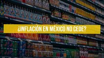¿Inflación en México no cede?