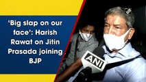 ‘Big slap in my face’: Harish Rawat on Jitin Prasada joining BJP