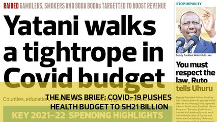 The News Brief: Covid-19 pushes health budget to Sh21 billion
