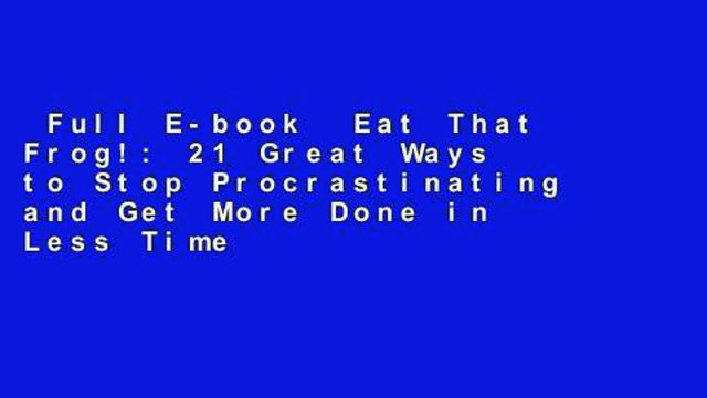 Full E-book Eat That Frog!: 21 Great Ways to Stop Procrastinating and Get More Done in Less Time