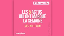 La Mise à jour (MAJ) de l'Humanité - Les 5 actus qui ont marqué la semaine du 7 au 11 juin