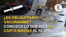 ¿Es obligatorio vacunarme? Conozca lo que dice la Carta Magna al respecto