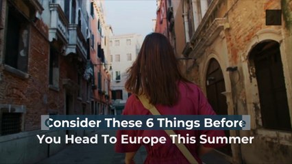 Consider These 6 Things Before You Head To Europe This Summer