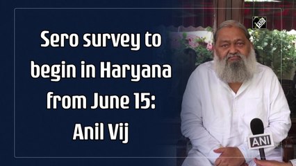 Sero survey to begin in Haryana from June 15: Anil Vij