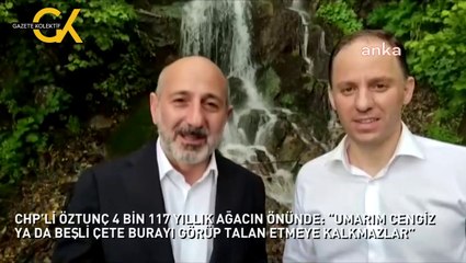 CHP’Lİ ÖZTUNÇ 4 BİN 117 YILLIK AĞACIN ÖNÜNDE: “UMARIM CENGİZ YA DA BEŞLİ ÇETE BURAYI GÖRÜP TALAN ETMEYE KALKMAZLAR”