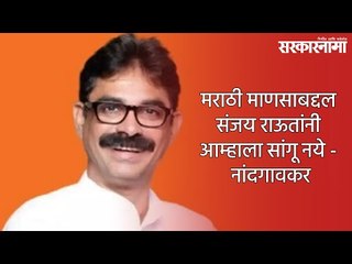 मराठी माणसाबद्दल संजय राऊतांनी आम्हाला सांगू नये - नांदगावकर