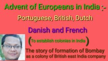 Advent of Europeans in India such as-portuguese, British, Danish, Dutch and French.Story behind the formation of Bombay as a colony of British east India company and the formation of kolkata as a city.