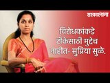 विरोधकांकडे टीकेसाठी मुद्देच नाहीत- सुप्रिया सुळे.