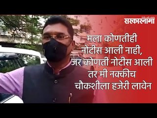 मला कोणतीही नोटीस आली नाही, जर कोणती नोटीस आली तर मी नक्कीच चौकशीला हजेरी लावेन