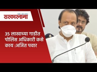 35 लाखाच्या गाडीत पोलिस अधिकारी कसे काय :अजित पवार | Sarkarnama |