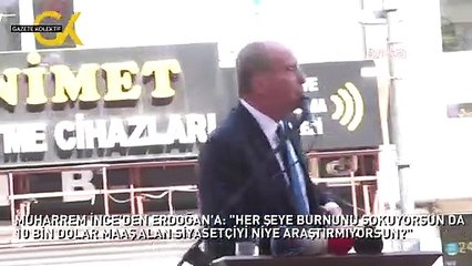 MUHARREM İNCE'DEN ERDOĞAN'A: "HER ŞEYE BURNUNU SOKUYORSUN DA 10 BİN DOLAR MAAŞ ALAN SİYASETÇİYİ NİYE ARAŞTIRMIYORSUN?"