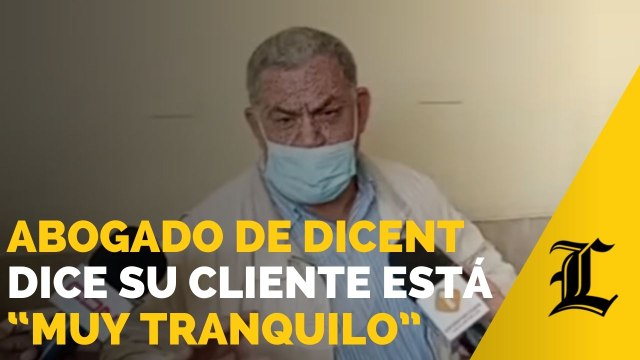 Abogado de Dicent dice su cliente está “muy tranquilo”