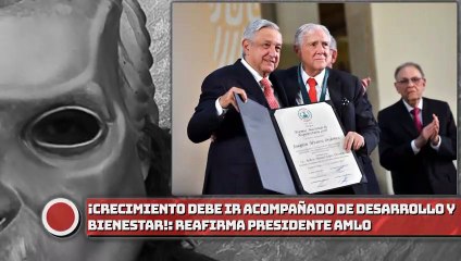 Crecimiento debe ir acompañado de desarrollo y bienestar, reafirma presidente AMLO