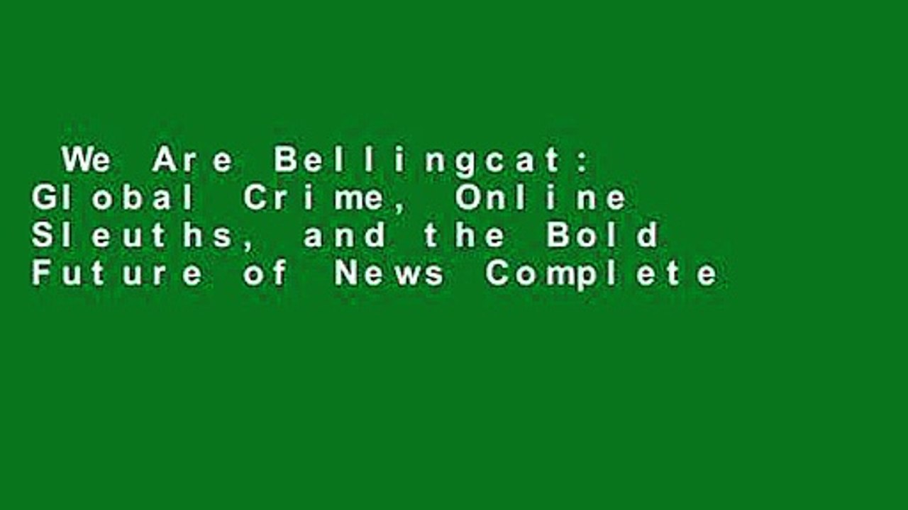 We Are Bellingcat: Global Crime, Online Sleuths, and the Bold Future of News Complete