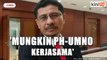 Mungkin kerjasama antara PH - Umno pada masa akan datang - MP PKR
