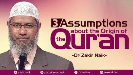 3 ASSUMPTIONS ABOUT THE ORIGIN OF THE QUR'AN - DR ZAKIR NAIK