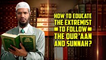 How to Educate the Extremist to Follow the Quran and Sunnah – Dr Zakir Naik