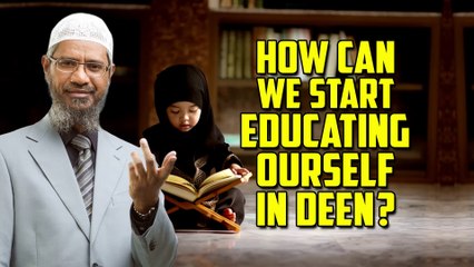 How Can we Start Educating Ourself in Deen — Dr Zakir Naik