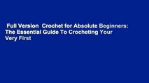 Full Version  Crochet for Absolute Beginners: The Essential Guide To Crocheting Your Very First