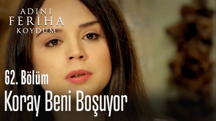 Koray beni boşuyor - Adını Feriha Koydum 62. Bölüm