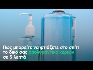 Πως μπορείτε να φτιάξετε στο σπίτι το δικό σας απολυμαντικό χεριών