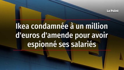 Ikea condamnée à un million d'euros d'amende pour avoir espionné ses salariés