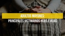 Adultos mayores: principales victimarios hijos e hijas