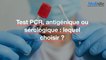 Test PCR, antigénique ou sérologique : lequel choisir ?