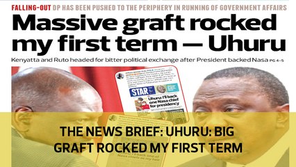 The News Brief: Uhuru - Big graft rocked my first term