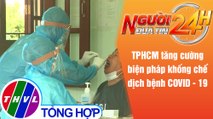 Người đưa tin 24H (6h30 ngày 16/6/2021) - TP.HCM tăng cường biện pháp khống chế dịch bệnh COVID - 19