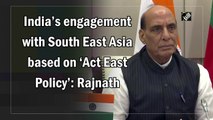 Rajnath Singh says that India’s engagement with South East Asia based on ‘Act East Policy’