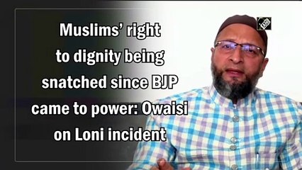 Muslims’ right to dignity being snatched since BJP came to power: Owaisi on Loni incident