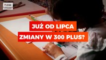 Już od lipca zmiany w 300 plus?