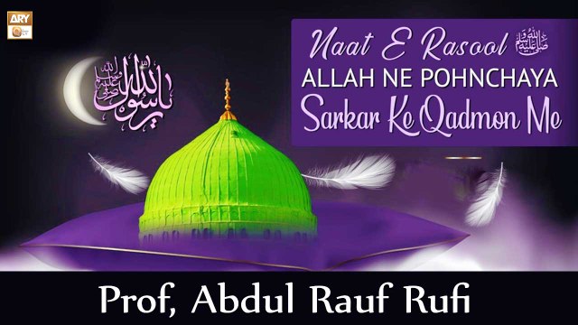 Allah Ne Pohnchaya Sarkar Ke Qadmon Me - Naat-e-Rasool SAWW By Abdul Rauf Rufi - ARY Qtv