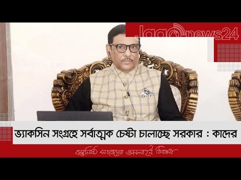 ভ্যাকসিন সংগ্রহে সর্বাত্মক চেষ্টা চালাচ্ছে সরকার : কাদের | Jagonews24.com